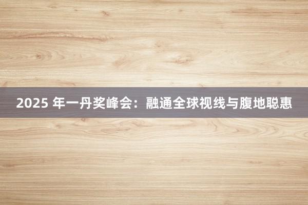 2025 年一丹奖峰会：融通全球视线与腹地聪惠